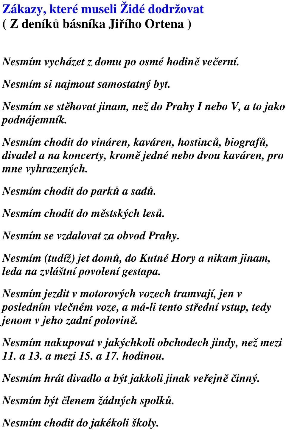 Nesmím chodit do vináren, kaváren, hostinců, biografů, divadel a na koncerty, kromě jedné nebo dvou kaváren, pro mne vyhrazených. Nesmím chodit do parků a sadů. Nesmím chodit do městských lesů.