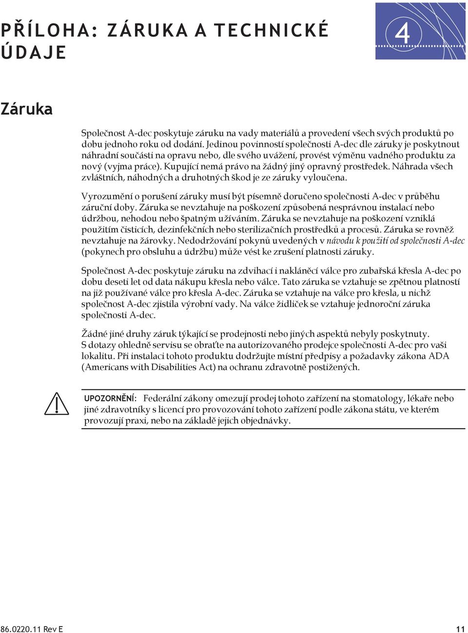 Kupující nemá právo na žádný jiný opravný prostředek. Náhrada všech zvláštních, náhodných a druhotných škod je ze záruky vyloučena.