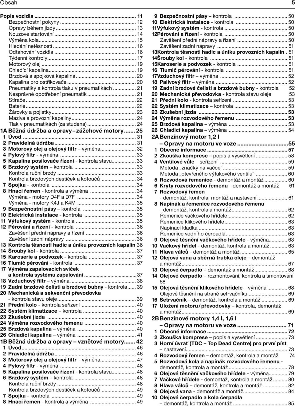 .. 21 Stírače... 22 Baterie... 22 Žárovky a pojistky... 23 Maziva a provozní kapaliny... 24 Tlak v pneumatikách (za studena)... 24 1A Běžná údržba a opravy zážehové motory... 25 1 Úvod.