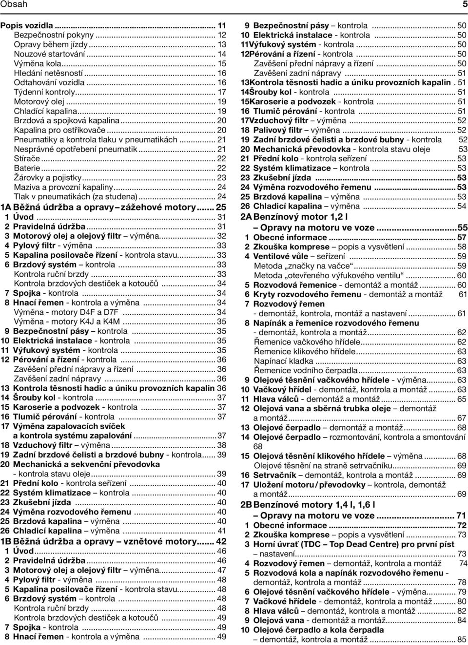 .. 21 Stírače... 22 Baterie... 22 Žárovky a pojistky... 23 Maziva a provozní kapaliny... 24 Tlak v pneumatikách (za studena)... 24 1A Běžná údržba a opravy zážehové motory... 25 1 Úvod.