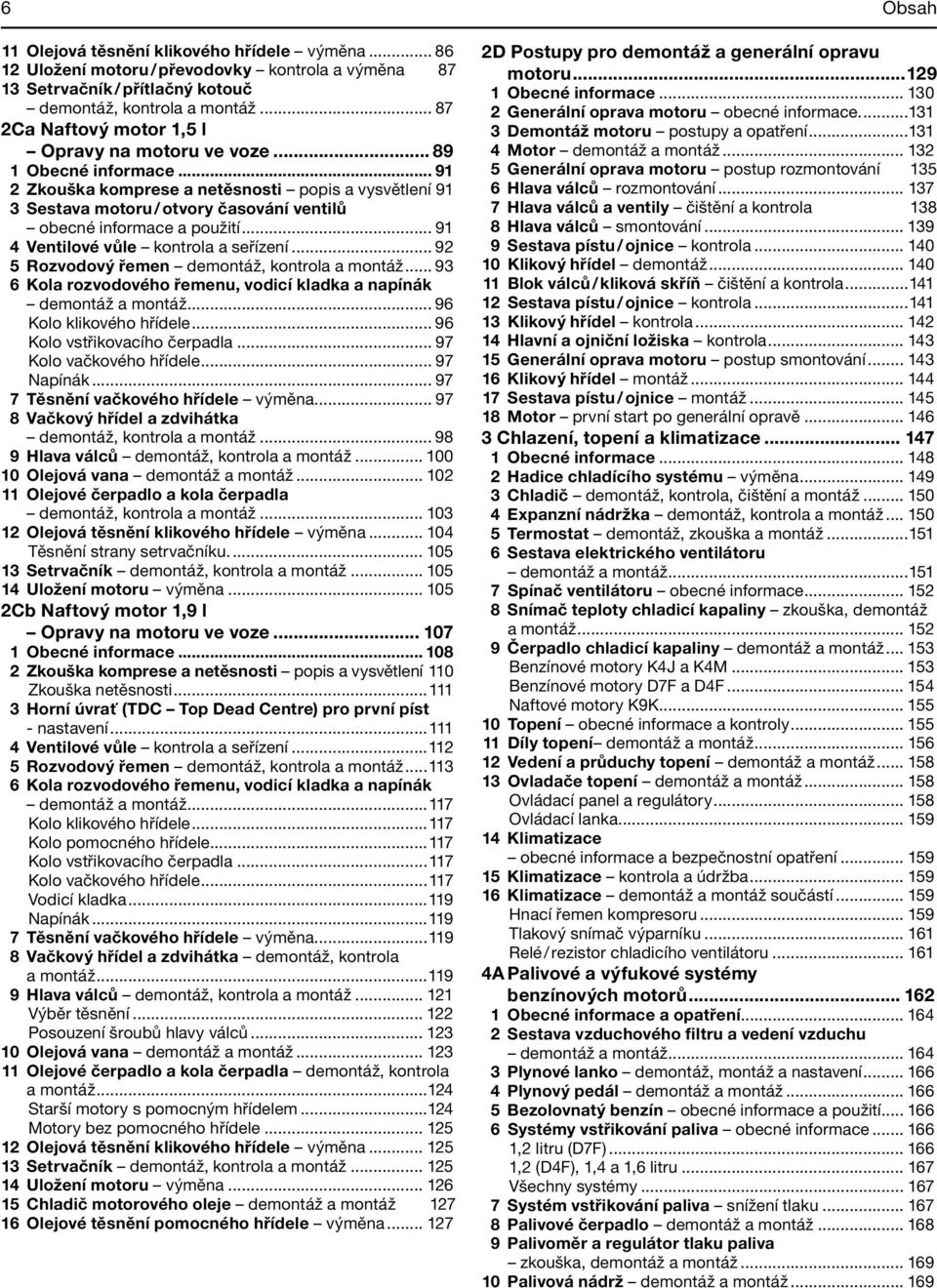 .. 91 2 Zkouška komprese a netěsnosti popis a vysvětlení 91 3 Sestava motoru / otvory časování ventilů obecné informace a použití... 91 4 Ventilové vůle kontrola a seřízení.