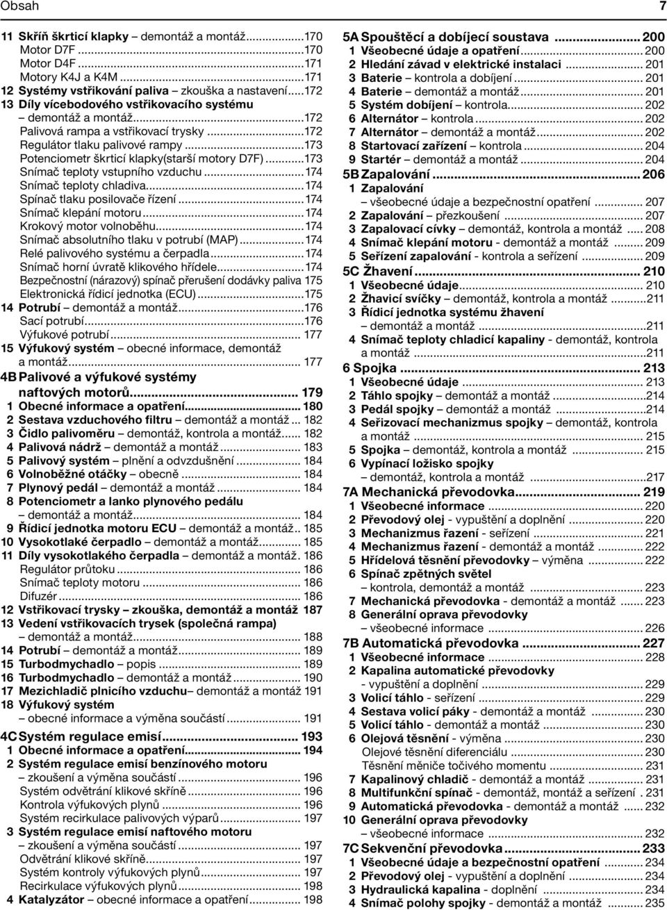 ..173 Snímač teploty vstupního vzduchu...174 Snímač teploty chladiva...174 Spínač tlaku posilovače řízení...174 Snímač klepání motoru...174 Krokový motor volnoběhu.