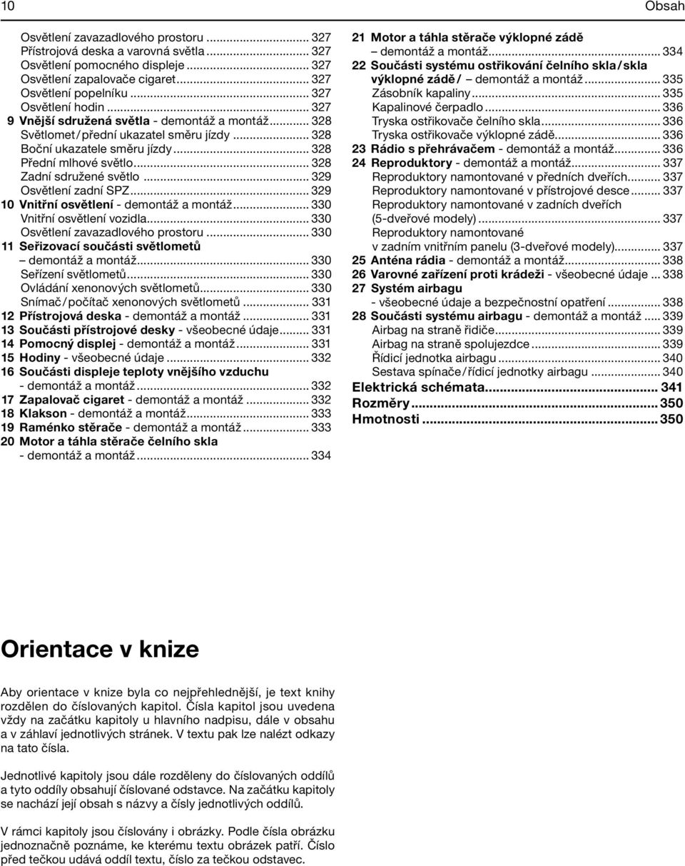 .. 328 Zadní sdružené světlo... 329 Osvětlení zadní SPZ... 329 10 Vnitřní osvětlení - demontáž a montáž... 330 Vnitřní osvětlení vozidla... 330 Osvětlení zavazadlového prostoru.