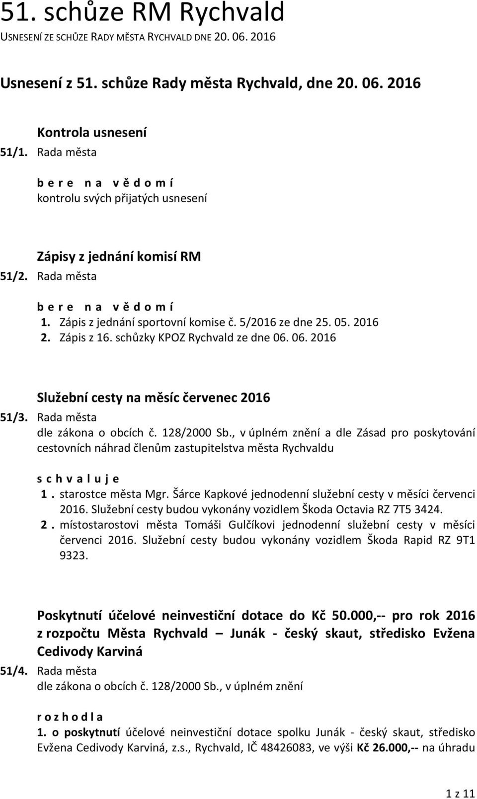 Rada města a dle Zásad pro poskytování cestovních náhrad členům zastupitelstva města Rychvaldu s c h v a l u j e 1. starostce města Mgr. Šárce Kapkové jednodenní služební cesty v měsíci červenci 2016.