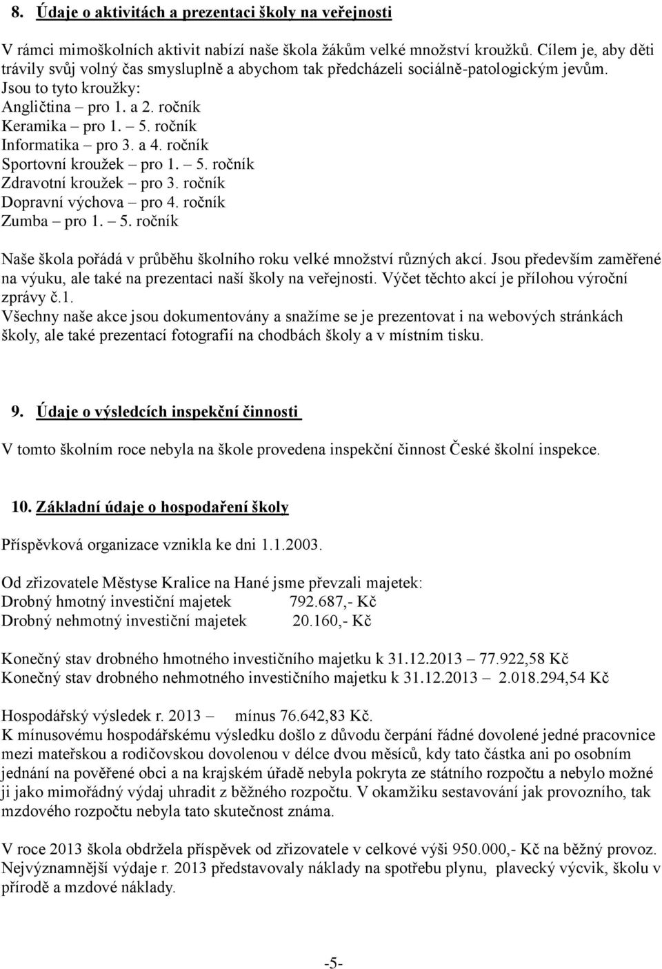 ročník Informatika pro 3. a 4. ročník Sportovní kroužek pro 1. 5. ročník Zdravotní kroužek pro 3. ročník Dopravní výchova pro 4. ročník Zumba pro 1. 5. ročník Naše škola pořádá v průběhu školního roku velké množství různých akcí.
