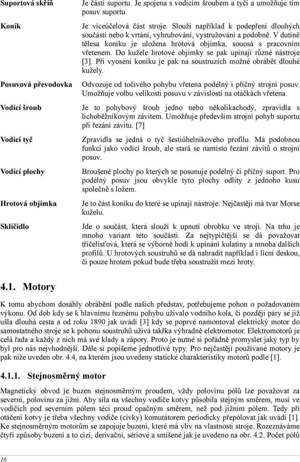 Do kužele hrotové objímky se pak upínají různé nástroje [3]. Při vyosení koníku je pak na soustruzích možné obrábět dlouhé kužely.