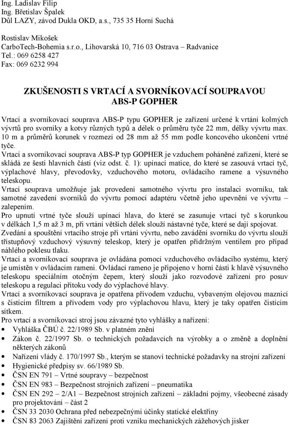 kotvy různých typů a délek o průměru tyče 22 mm, délky vývrtu max. 10 m a průměrů korunek v rozmezí od 28 mm až 55 mm podle koncového ukončení vrtné tyče.