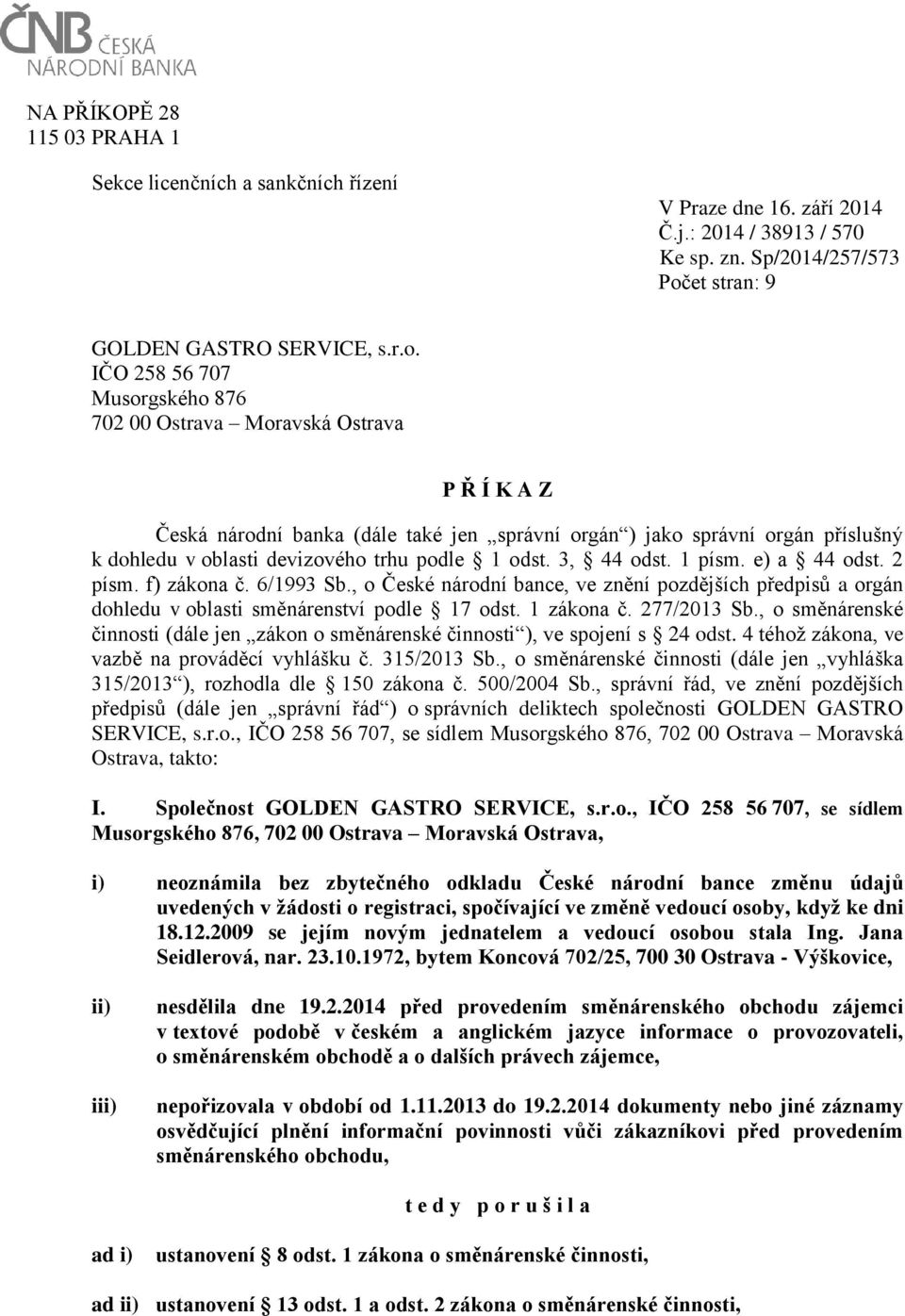 IČO 258 56 707 Musorgského 876 702 00 Ostrava Moravská Ostrava P Ř Í K A Z Česká národní banka (dále také jen správní orgán ) jako správní orgán příslušný k dohledu v oblasti devizového trhu podle 1