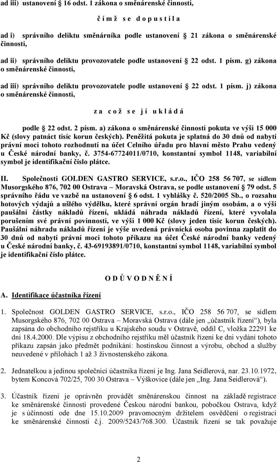 ustanovení 22 odst. 1 písm. g) zákona o směnárenské činnosti, ad iii) správního deliktu provozovatele podle ustanovení 22 odst. 1 písm. j) zákona o směnárenské činnosti, z a c o ž s e j í u k l á d á podle 22 odst.