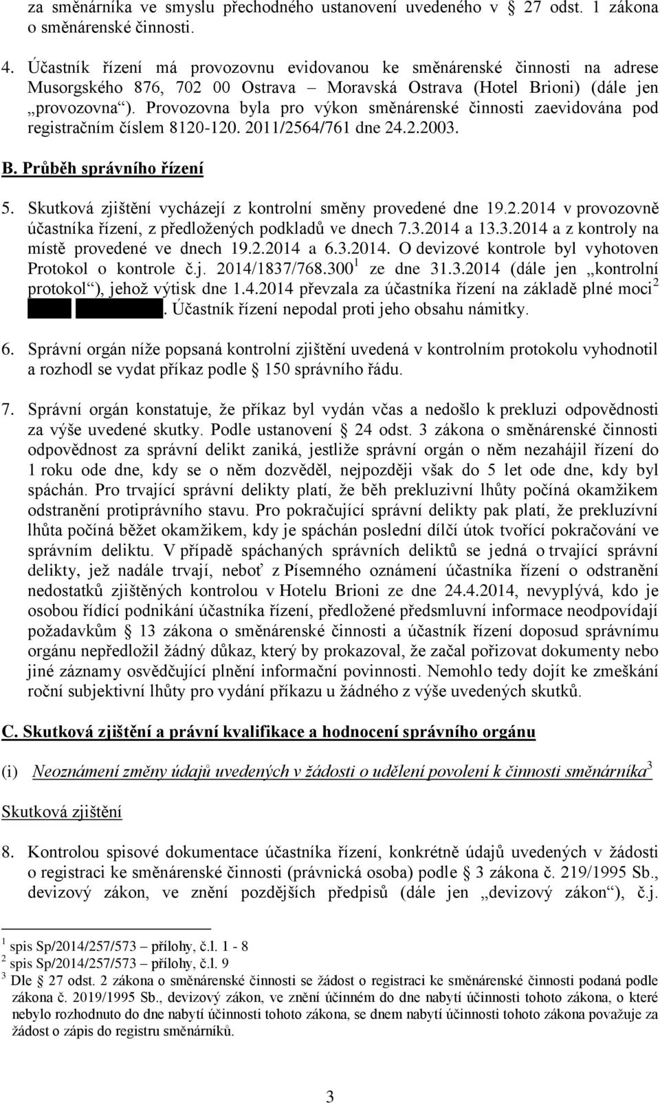 Provozovna byla pro výkon směnárenské činnosti zaevidována pod registračním číslem 8120-120. 2011/2564/761 dne 24.2.2003. B. Průběh správního řízení 5.
