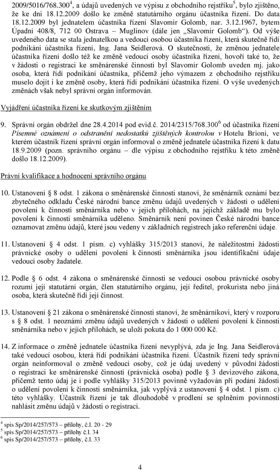 Od výše uvedeného data se stala jednatelkou a vedoucí osobou účastníka řízení, která skutečně řídí podnikání účastníka řízení, Ing. Jana Seidlerová.
