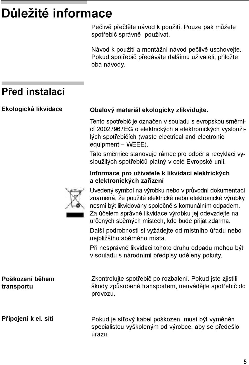 Tento spotřebič je označen v souladu s evropskou směrnicí 2002 /96 / EG o elektrických a elektronických vysloužilých spotřebičích (waste electrical and electronic equipment WEEE).
