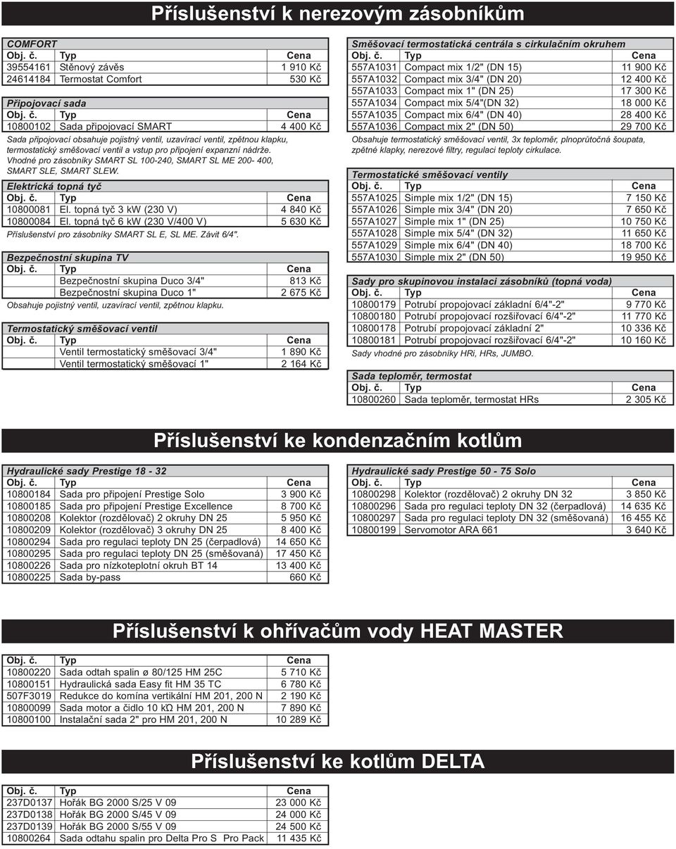 Vhodné pro zásobníky SMART SL 100-240, SMART SL ME 200-400, SMART SLE, SMART SLEW. Elektrická topná tyč 10800081 El. topná tyč 3 kw (230 V) 4 840 Kč 10800084 El.