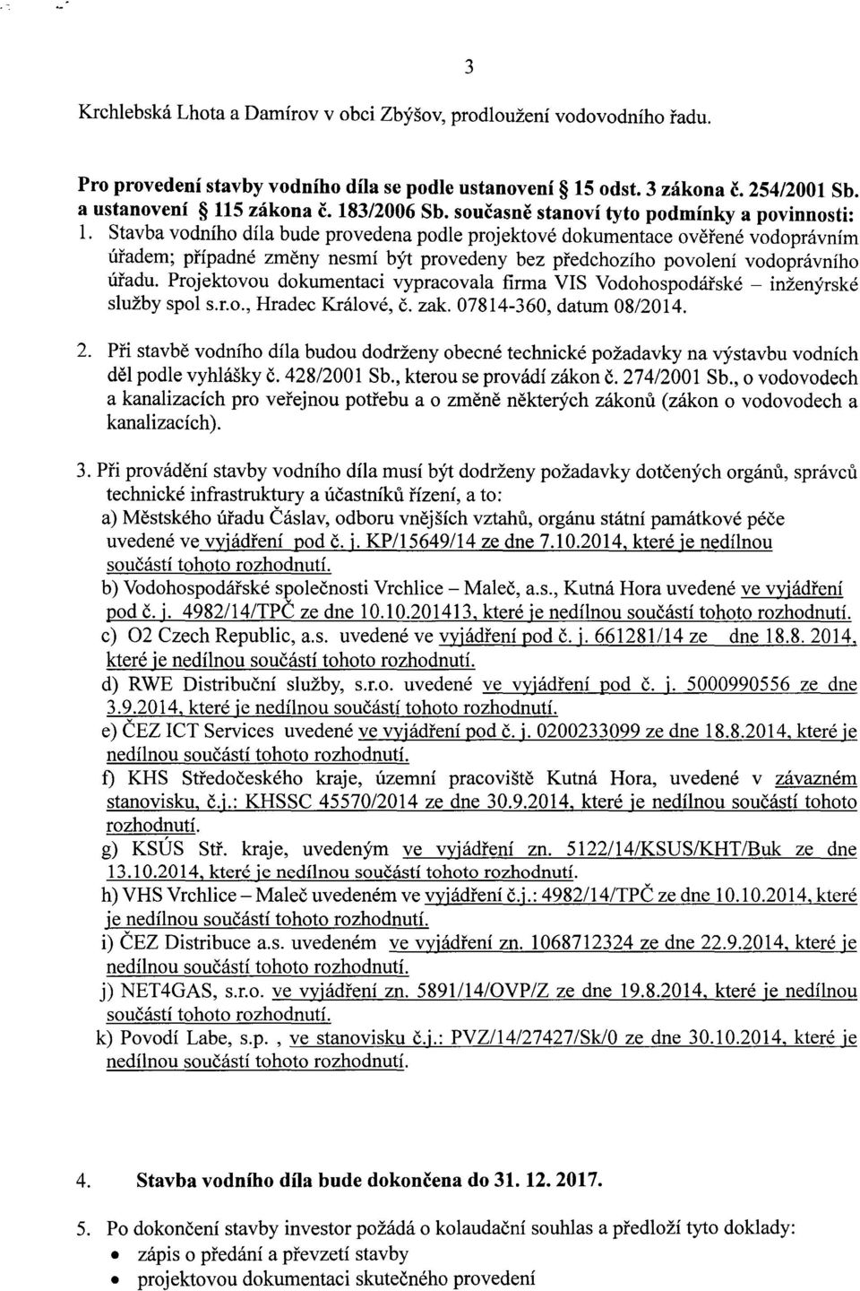 Stavba vodniho dila bude provedena podle projektove dokumentace overenc vodopravnim ufadem; pifpadne zmeny nesmi byt provedeny bez pfedchozfho povoleni vodopravniho uradu.