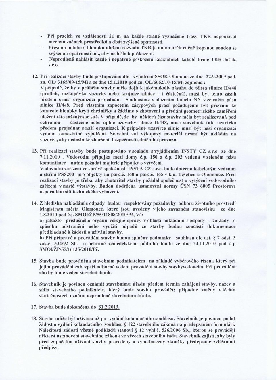 Neprodlene nahlasit kazde i nepatrne poskozeni koaxialnich kabelu firme TKR Jasek, s.r.o. 12. Pfi realizaci stavby bude postupovano die vyjadfeni SSOK Olomouc ze dne 22.9.2009 pod. zn.