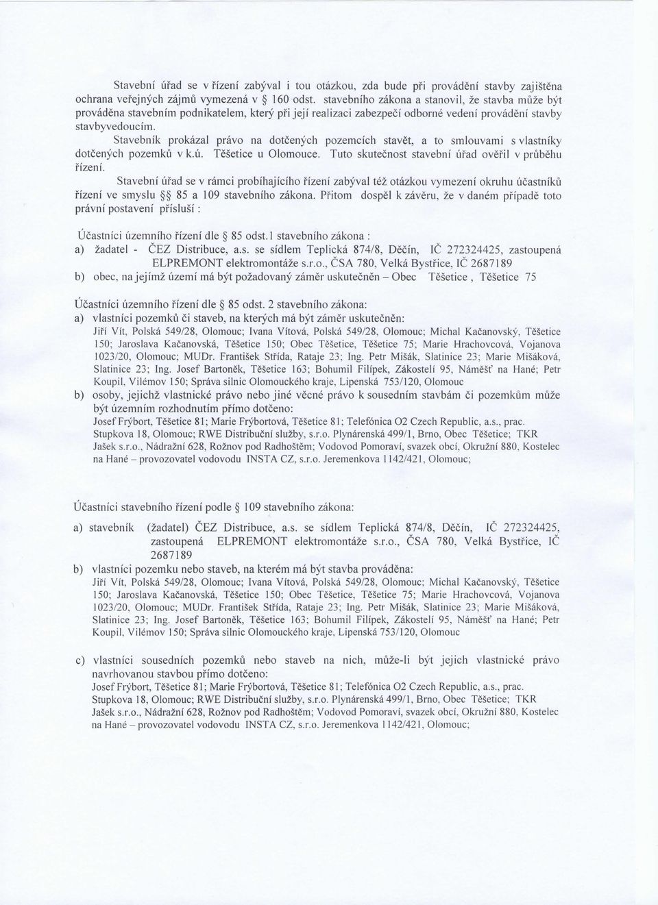 Stavebnik prokazal pravo na dotcenych pozemcich stavet, a to smlouvami s vlastniky dotcenych pozemku v k.ii. Tesetice u Olomouce. Tuto skutecnost stavebni ufad overil v prubehu rizeni.