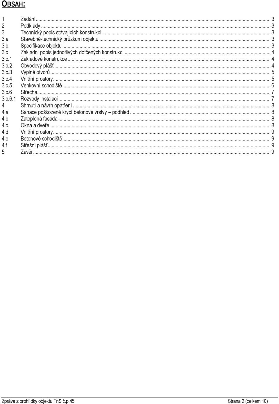 .. 7 4 Shrnutí a návrh opatření... 8 4.a Sanace poškozené krycí betonové vrstvy podhled... 8 4.b Zateplená fasáda... 8 4.c Okna a dveře... 8 4.d Vnitřní prostory... 9 4.