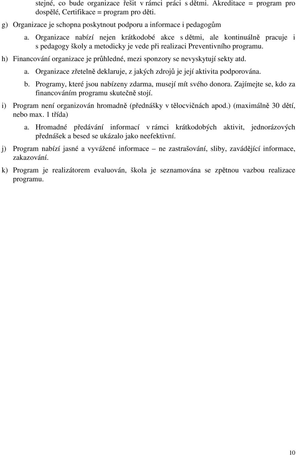 h) Financování organizace je průhledné, mezi sponzory se nevyskytují sekty atd. a. Organizace zřetelně deklaruje, z jakých zdrojů je její aktivita podporována. b.