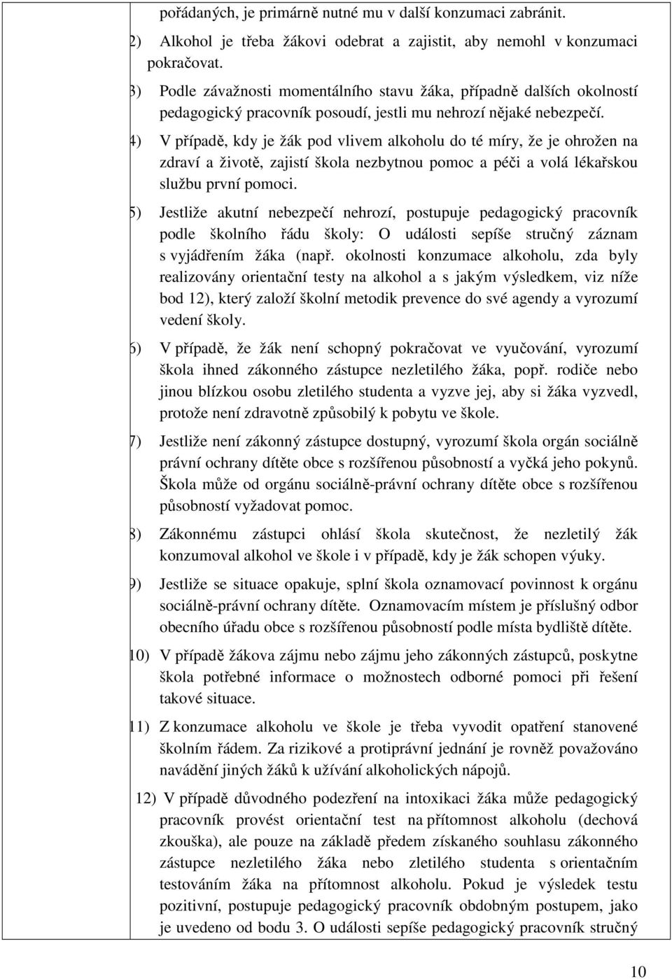 (4) V případě, kdy je žák pod vlivem alkoholu do té míry, že je ohrožen na zdraví a životě, zajistí škola nezbytnou pomoc a péči a volá lékařskou službu první pomoci.