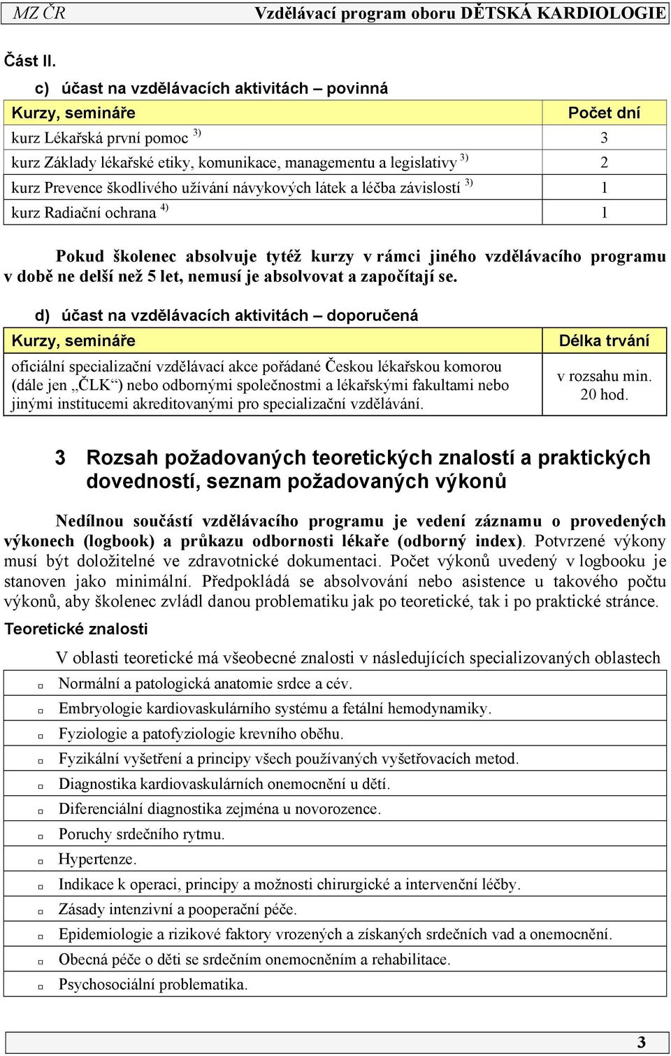 užívání návykových látek a léčba závislostí 3) kurz Radiační ochrana 4) Pokud školenec absolvuje tytéž kurzy v rámci jiného vzdělávacího programu v době ne delší než 5 let, nemusí je absolvovat a