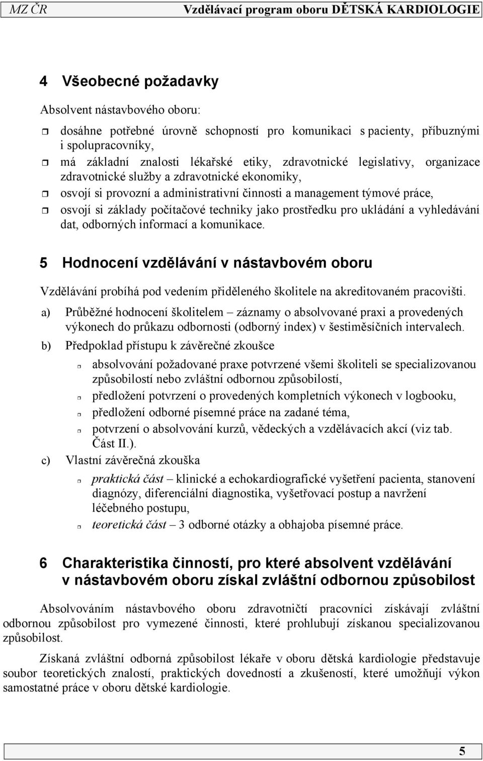 pro ukládání a vyhledávání dat, odborných informací a komunikace. 5 Hodnocení vzdělávání v nástavbovém oboru Vzdělávání probíhá pod vedením přiděleného školitele na akreditovaném pracovišti.