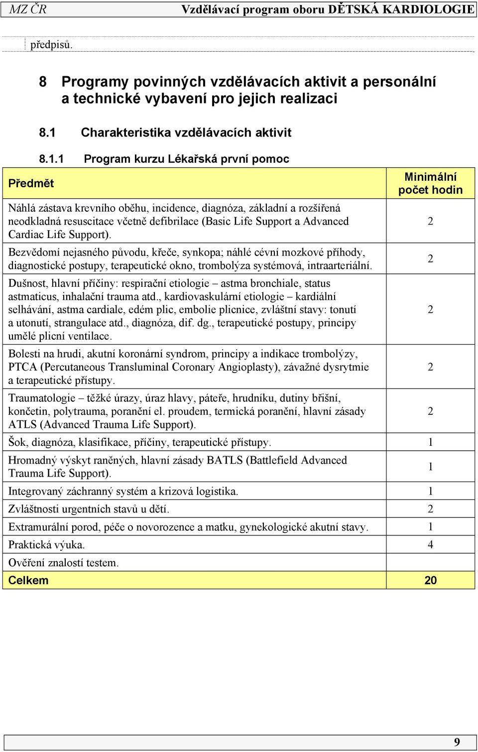 Support). Bezvědomí nejasného původu, křeče, synkopa; náhlé cévní mozkové příhody, diagnostické postupy, terapeutické okno, trombolýza systémová, intraarteriální.
