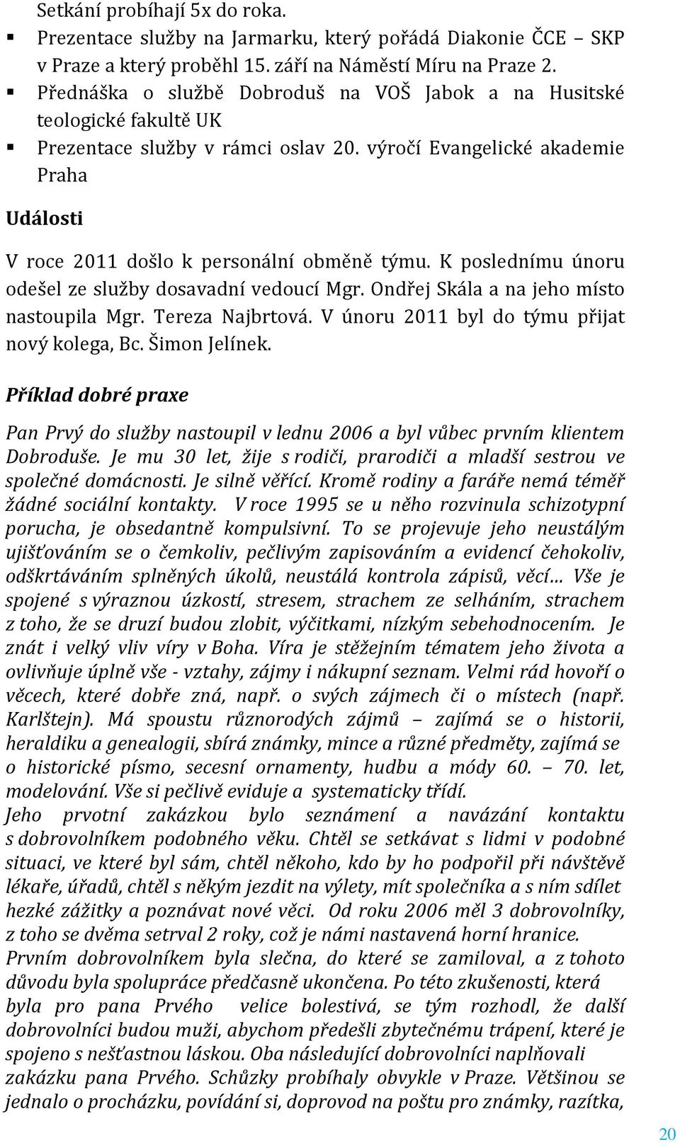 K poslednímu únoru odešel ze služby dosavadní vedoucí Mgr. Ondřej Skála a na jeho místo nastoupila Mgr. Tereza Najbrtová. V únoru 2011 byl do týmu přijat nový kolega, Bc. Šimon Jelínek.