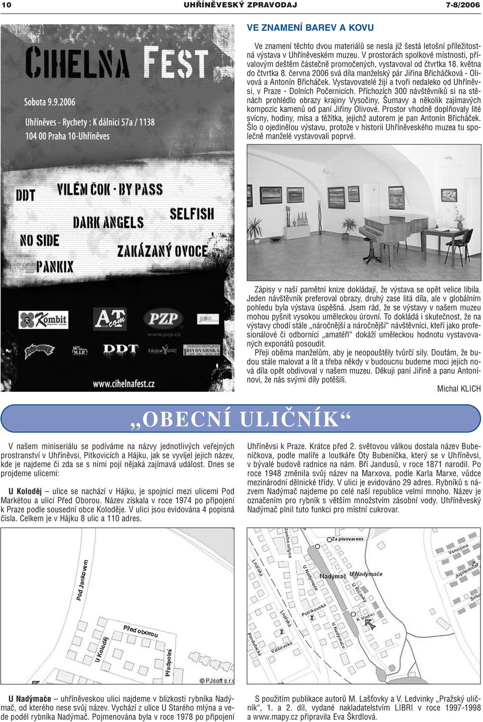 června 2006 svá díla manželský pár Jiřina Břicháčková - Olivová a Antonín Břicháček. Vystavovatelé žijí a tvoři nedaleko od Uhříněvsi, v Praze - Dolních Počernicích.