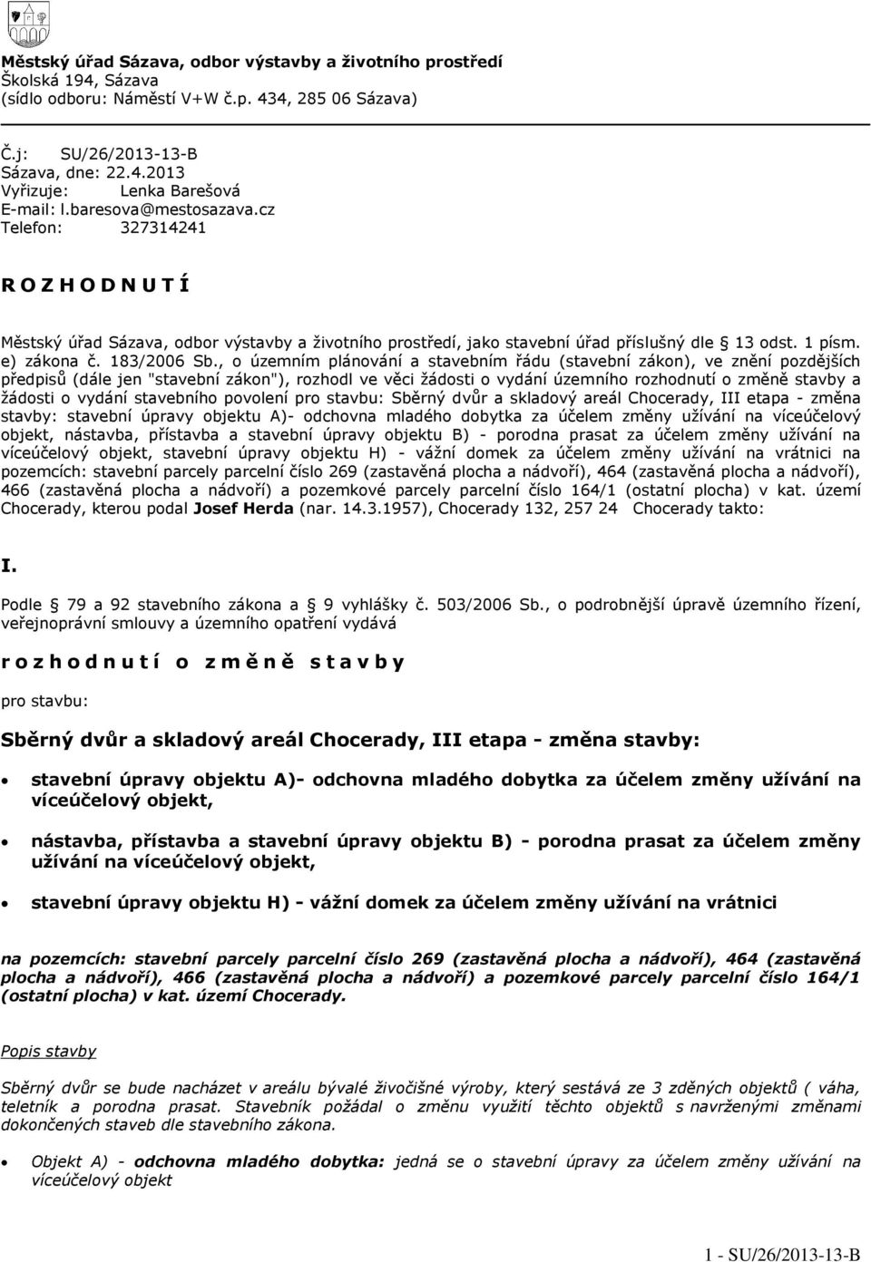, o územním plánování a stavebním řádu (stavební zákon), ve znění pozdějších předpisů (dále jen "stavební zákon"), rozhodl ve věci žádosti o vydání územního rozhodnutí o změně stavby a žádosti o