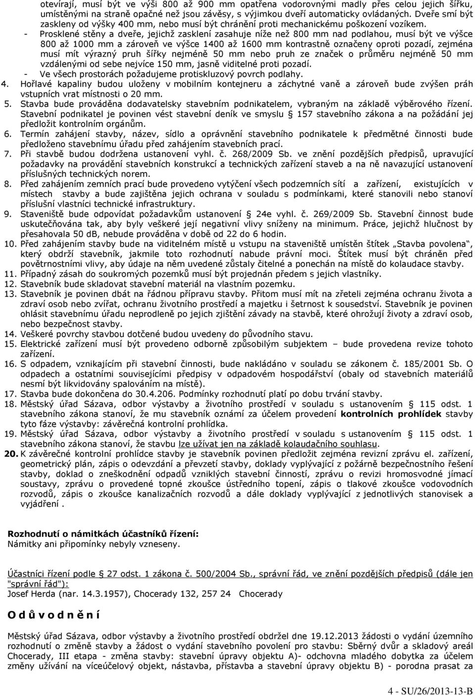 - Prosklené stěny a dveře, jejichž zasklení zasahuje níže než 800 mm nad podlahou, musí být ve výšce 800 až 1000 mm a zároveň ve výšce 1400 až 1600 mm kontrastně označeny oproti pozadí, zejména musí