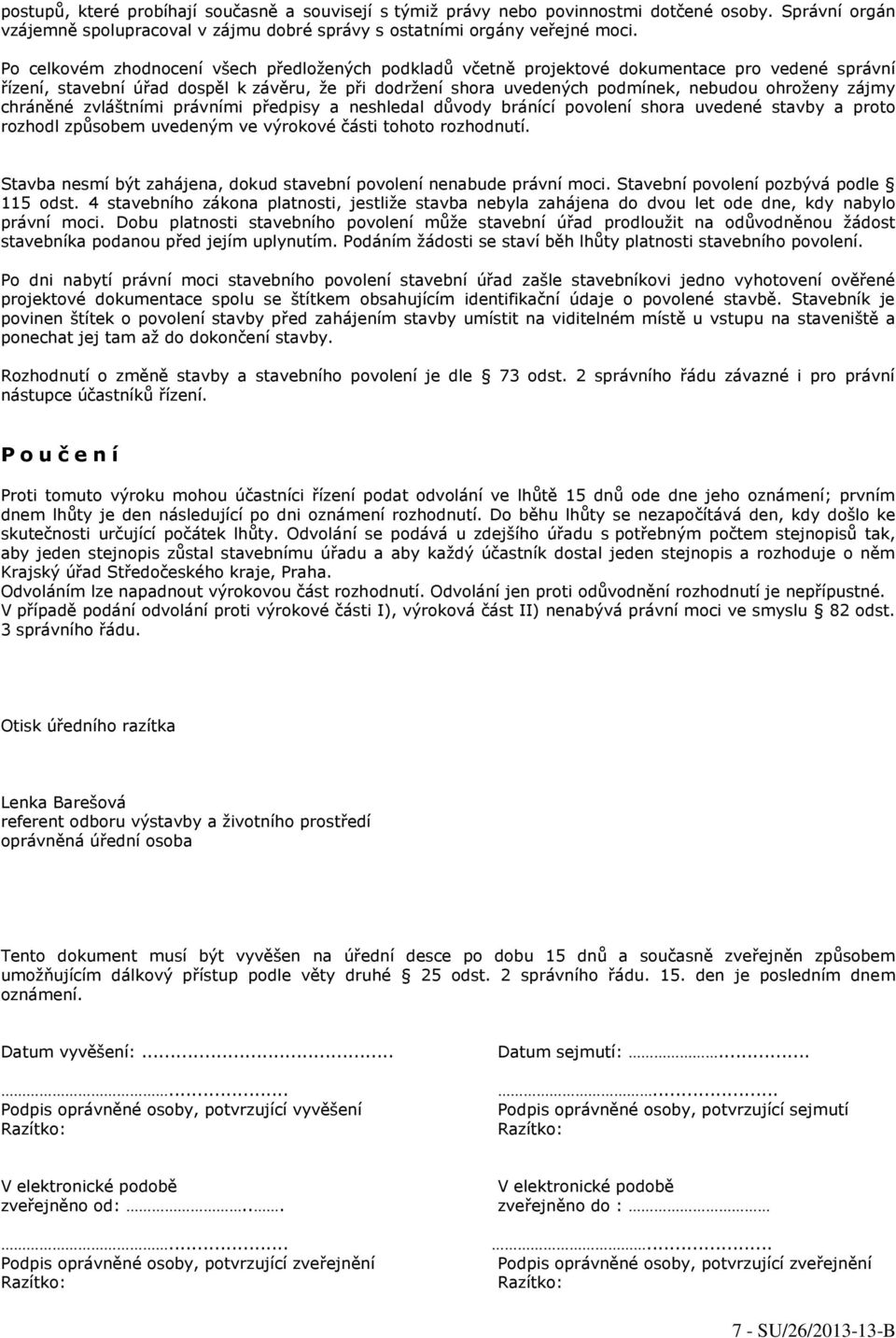 zájmy chráněné zvláštními právními předpisy a neshledal důvody bránící povolení shora uvedené stavby a proto rozhodl způsobem uvedeným ve výrokové části tohoto rozhodnutí.