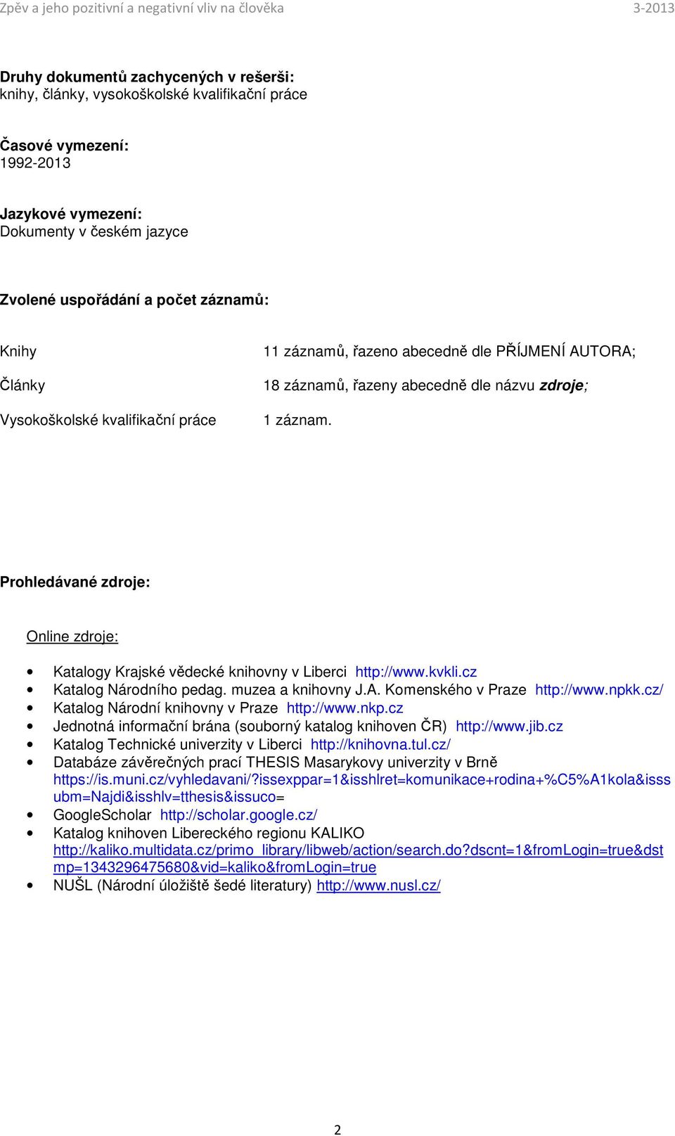 Prohledávané zdroje: Online zdroje: Katalogy Krajské vědecké knihovny v Liberci http://www.kvkli.cz Katalog Národního pedag. muzea a knihovny J.A. Komenského v Praze http://www.npkk.