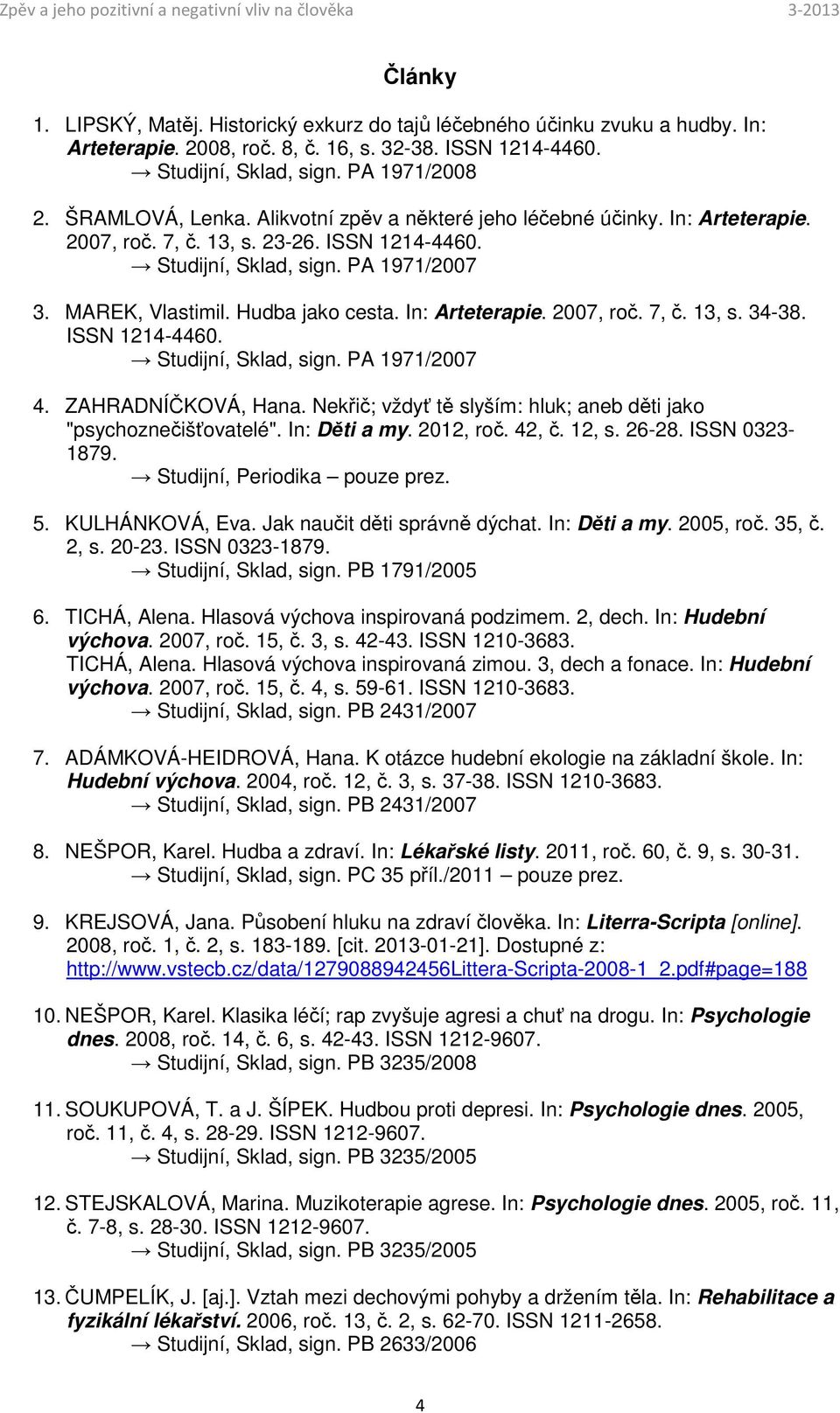 Hudba jako cesta. In: Arteterapie. 2007, roč. 7, č. 13, s. 34-38. ISSN 1214-4460. Studijní, Sklad, sign. PA 1971/2007 4. ZAHRADNÍČKOVÁ, Hana.