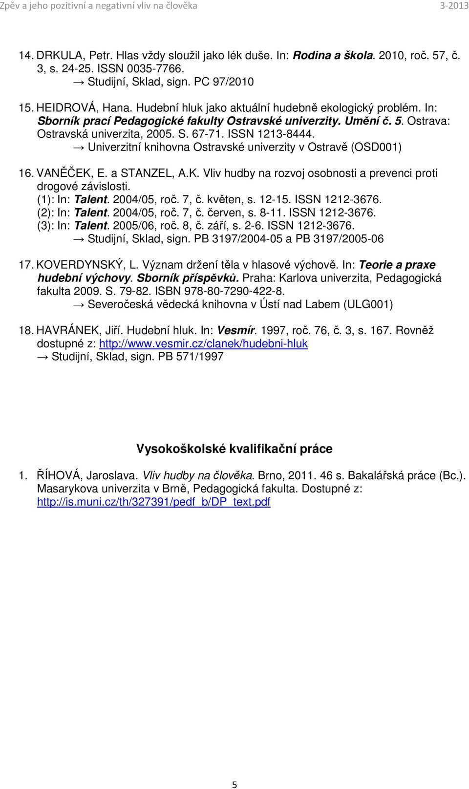 Univerzitní knihovna Ostravské univerzity v Ostravě (OSD001) 16. VANĚČEK, E. a STANZEL, A.K. Vliv hudby na rozvoj osobnosti a prevenci proti drogové závislosti. (1): In: Talent. 2004/05, roč. 7, č.