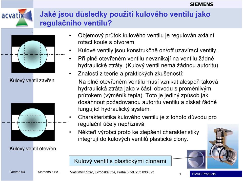 (Kulový ventil nemá žádnou autoritu) Znalosti z teorie a praktických zkušeností: Na plně otevřeném ventilu musí vznikat alespoň taková hydraulická ztráta jako v části obvodu s proměnlivým průtokem