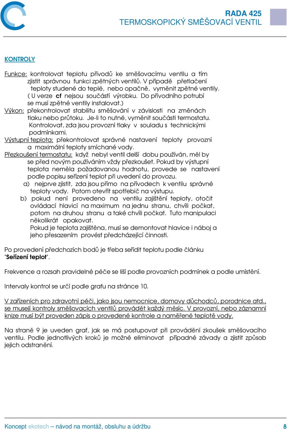 Je-li to nutné, vyměnit součásti termostatu. Kontrolovat, zda jsou provozní tlaky v souladu s technickými podmínkami.