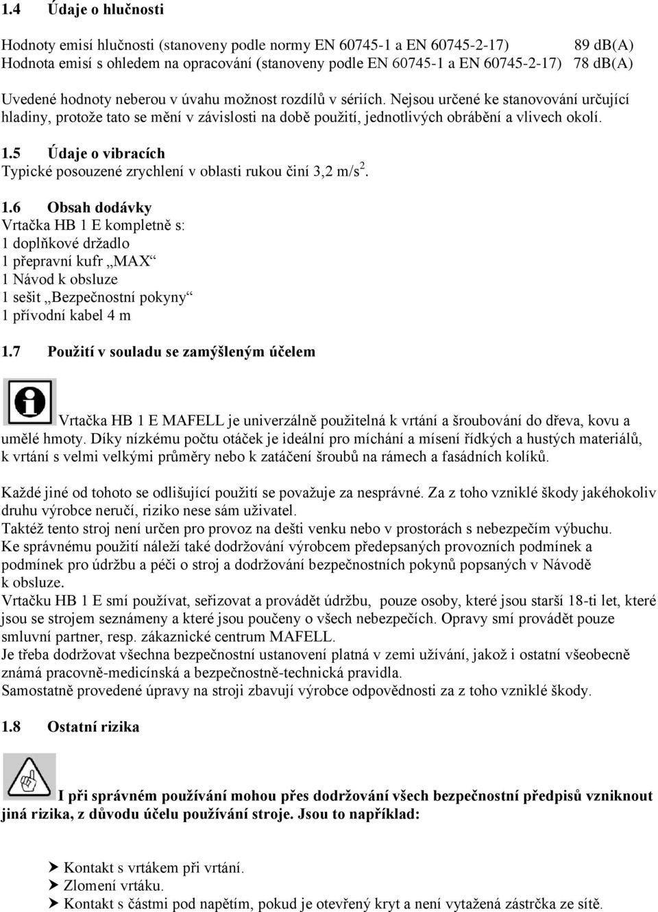 5 Údaje o vibracích Typické posouzené zrychlení v oblasti rukou činí 3,2 m/s 2. 1.
