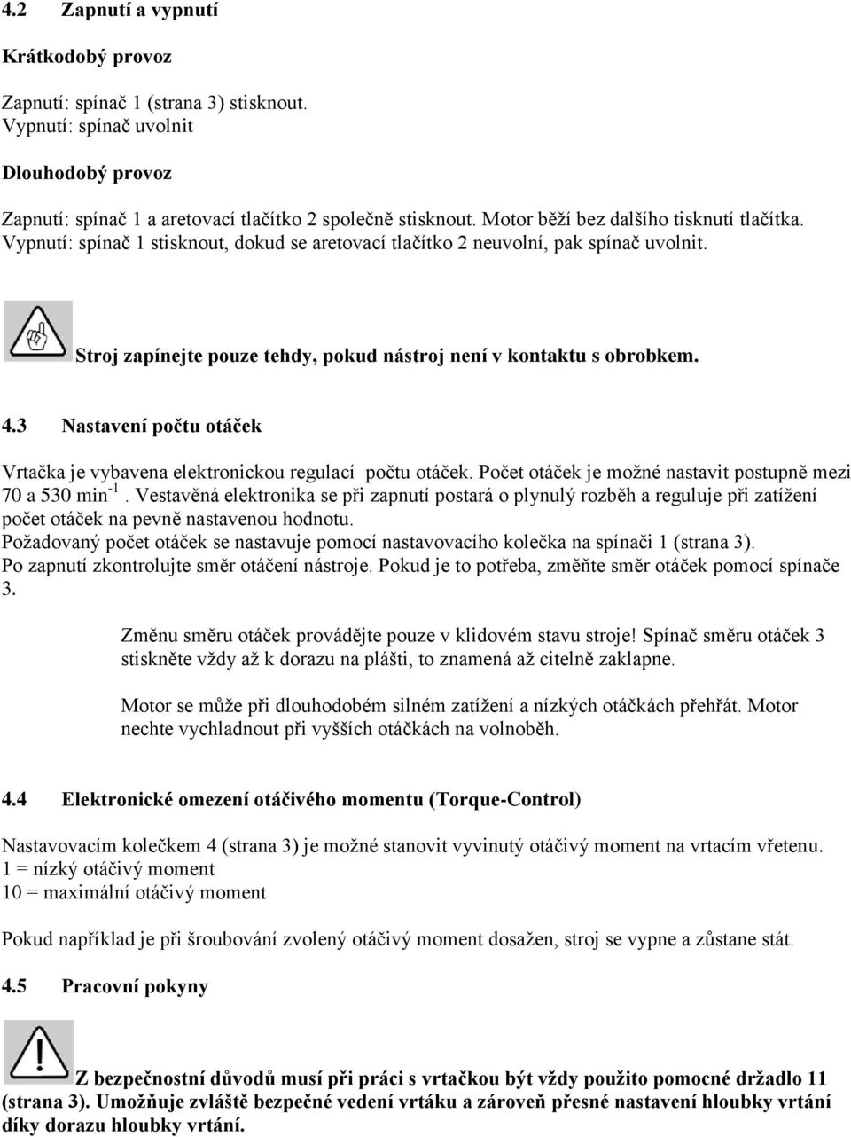 Stroj zapínejte pouze tehdy, pokud nástroj není v kontaktu s obrobkem. 4.3 Nastavení počtu otáček Vrtačka je vybavena elektronickou regulací počtu otáček.