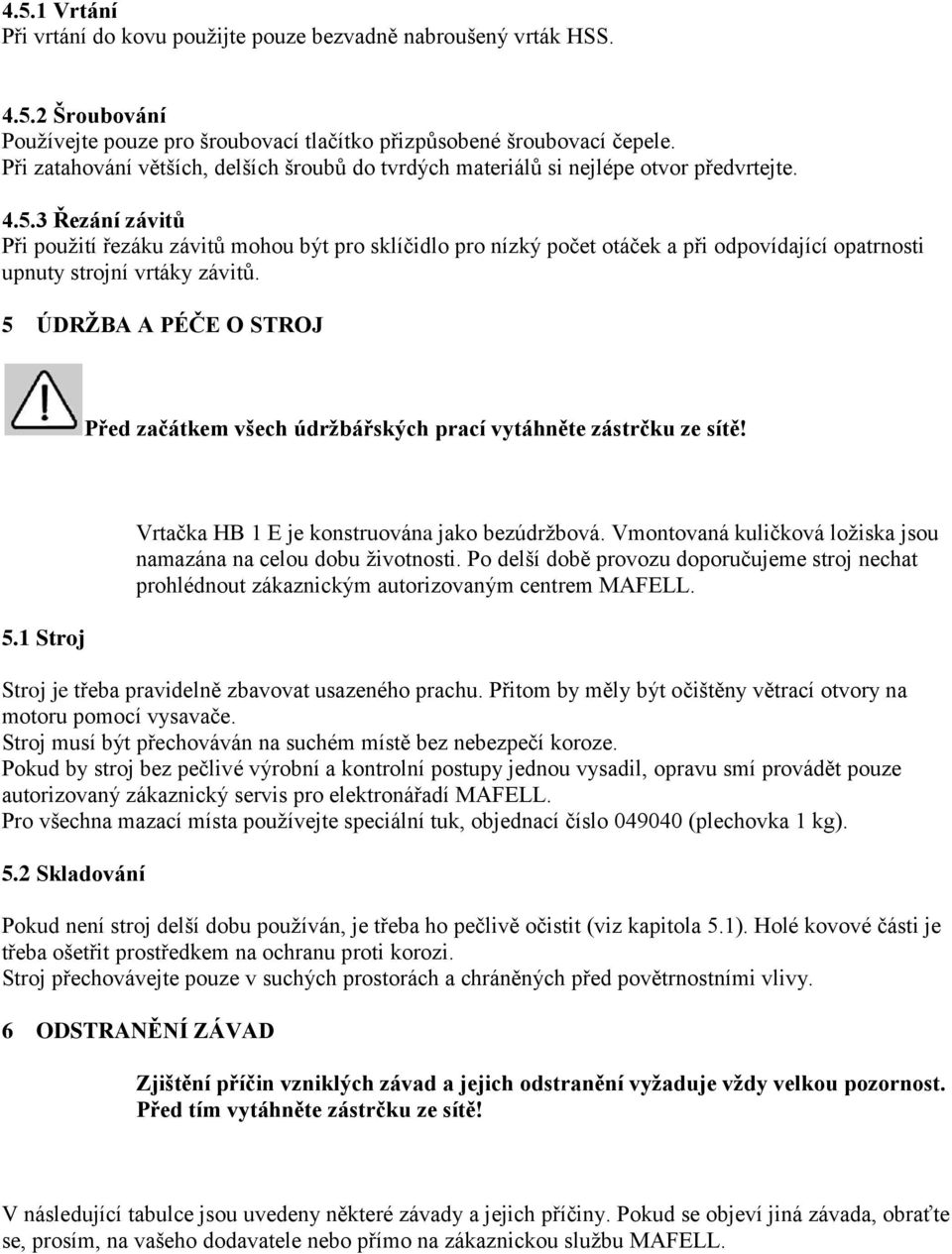 3 Řezání závitů Při použití řezáku závitů mohou být pro sklíčidlo pro nízký počet otáček a při odpovídající opatrnosti upnuty strojní vrtáky závitů.