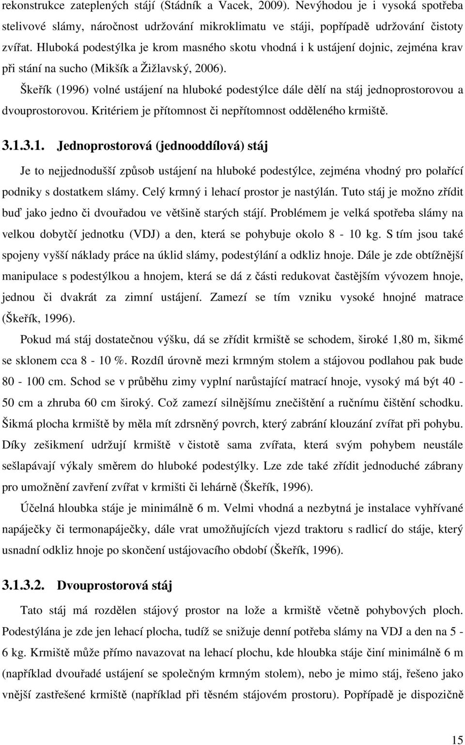 Škeřík (1996) volné ustájení na hluboké podestýlce dále dělí na stáj jednoprostorovou a dvouprostorovou. Kritériem je přítomnost či nepřítomnost odděleného krmiště. 3.1.3.1. Jednoprostorová (jednooddílová) stáj Je to nejjednodušší způsob ustájení na hluboké podestýlce, zejména vhodný pro polařící podniky s dostatkem slámy.