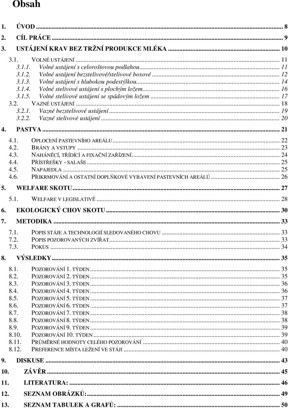 .. 19 3.2.2. Vazné stelivové ustájení... 20 4. PASTVA... 21 4.1. OPLOCENÍ PASTEVNÍHO AREÁLU... 22 4.2. BRÁNY A VSTUPY... 23 4.3. NAHÁNĚCÍ, TŘÍDÍCÍ A FIXAČNÍ ZAŘÍZENÍ... 24 4.4. PŘÍSTŘEŠKY - SALAŠE.