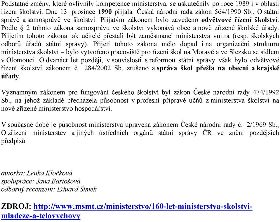 Přijetím tohoto zákona tak učitelé přestali být zaměstnanci ministerstva vnitra (resp. školských odborů úřadů státní správy).