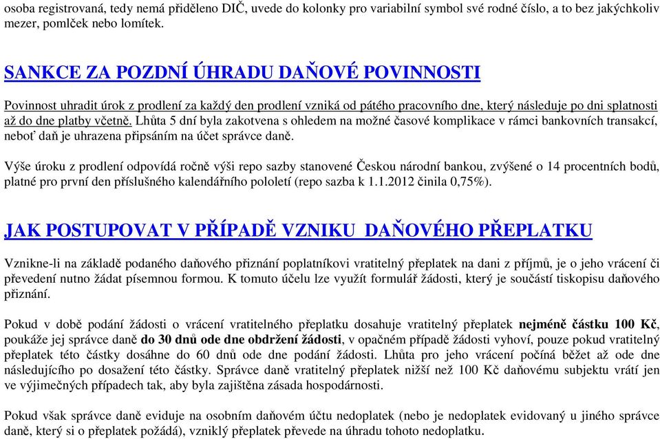 Lhůta 5 dní byla zakotvena s ohledem na možné časové komplikace v rámci bankovních transakcí, neboť daň je uhrazena připsáním na účet správce daně.