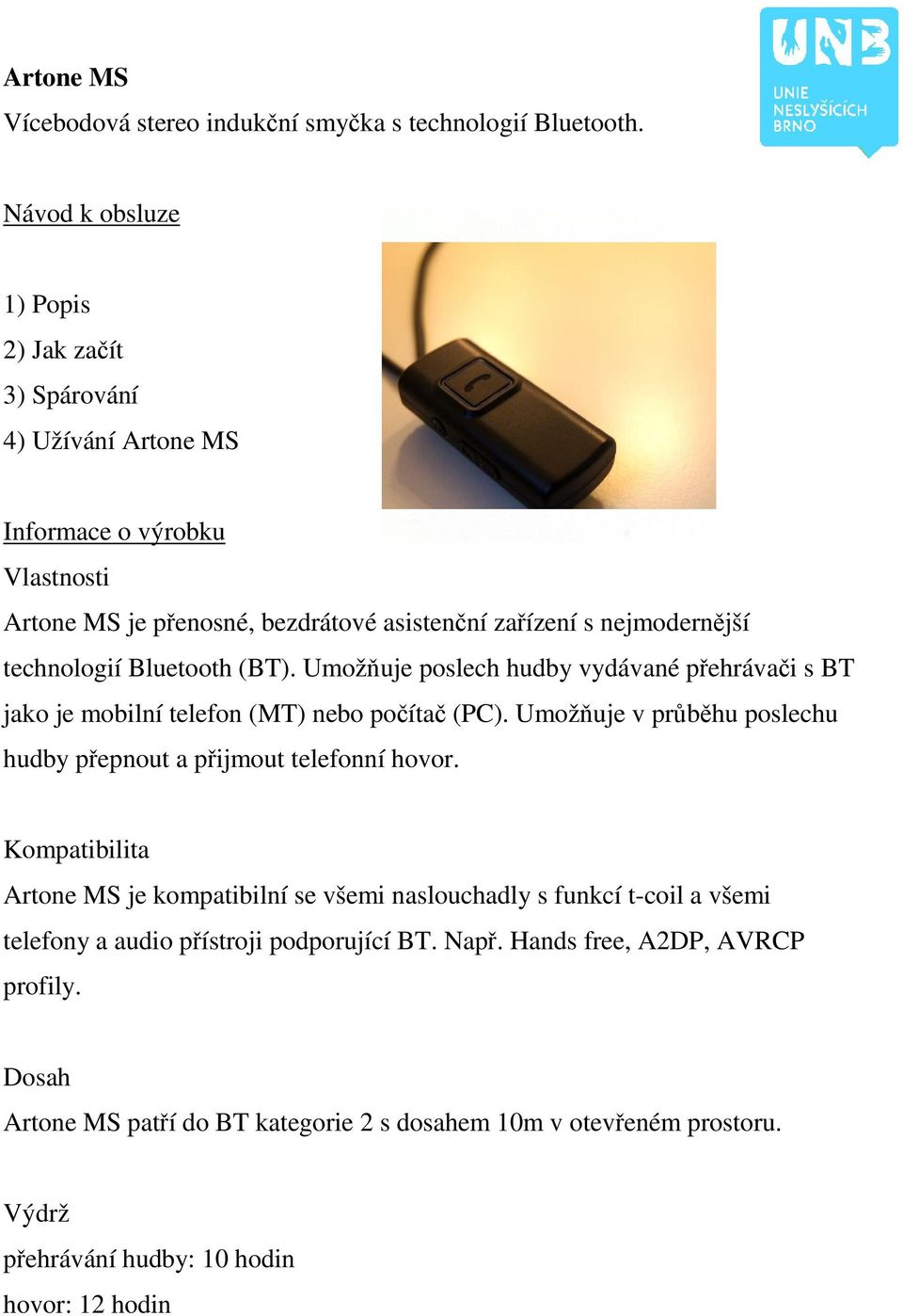 technologií Bluetooth (BT). Umožňuje poslech hudby vydávané přehrávači s BT jako je mobilní telefon (MT) nebo počítač (PC).