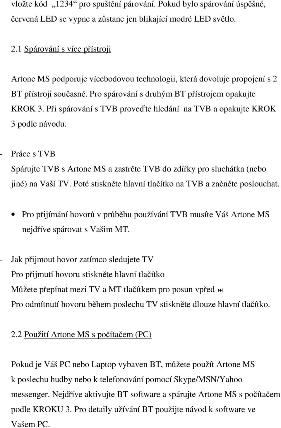 Při spárování s TVB proveďte hledání na TVB a opakujte KROK 3 podle návodu. - Práce s TVB Spárujte TVB s Artone MS a zastrčte TVB do zdířky pro sluchátka (nebo jiné) na Vaší TV.