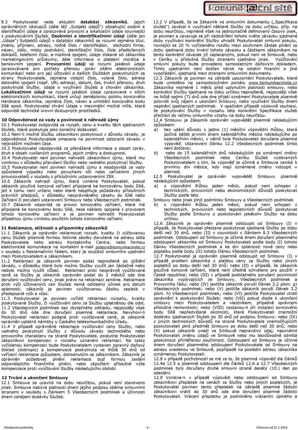 Osobními a identifikačními údaji (dále jen Údaje ) Subjektů údajů v databázi zákazníků se rozumí zejména titul, jméno, příjmení, adresy, rodné číslo / identifikátor, obchodní firma, název, sídlo,