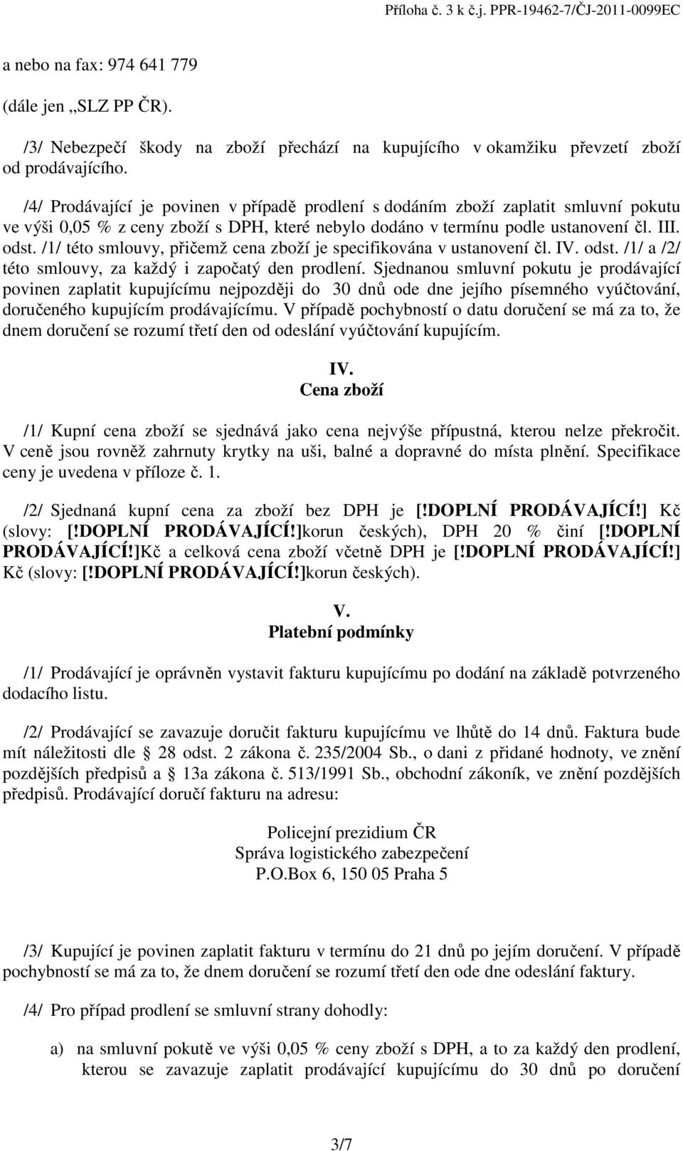 /1/ této smlouvy, přičemž cena zboží je specifikována v ustanovení čl. IV. odst. /1/ a /2/ této smlouvy, za každý i započatý den prodlení.