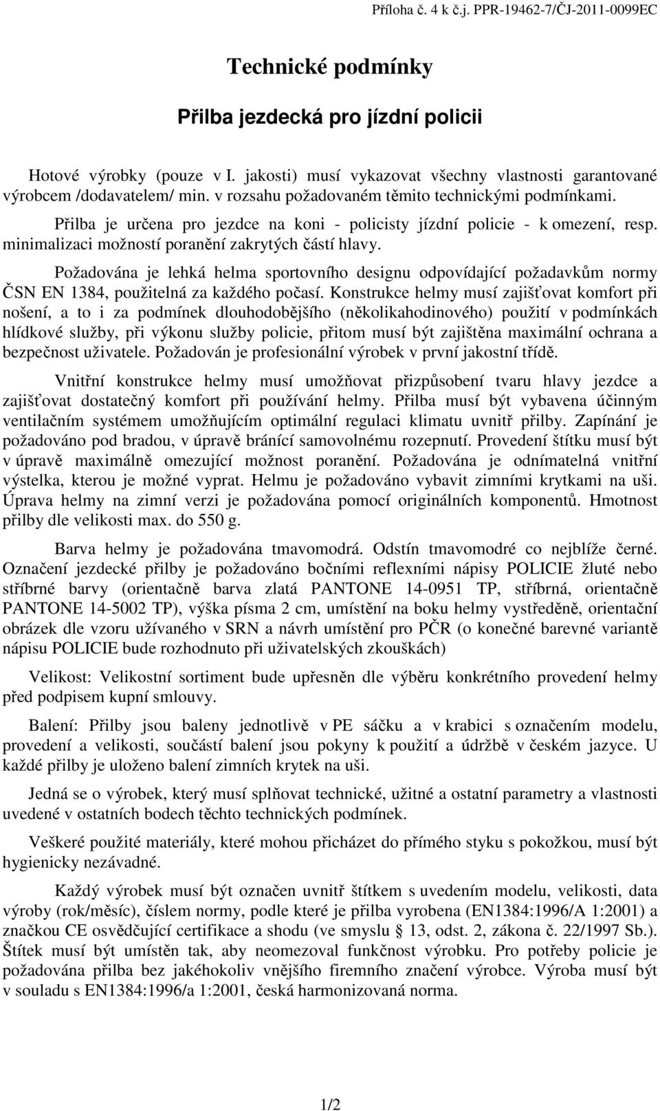 Přilba je určena pro jezdce na koni - policisty jízdní policie - k omezení, resp. minimalizaci možností poranění zakrytých částí hlavy.