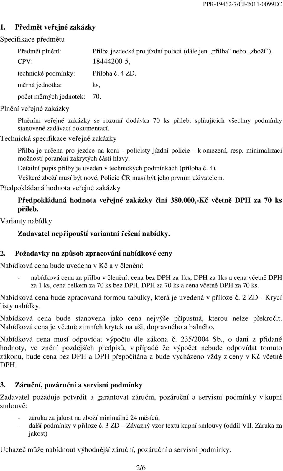 4 ZD, ks, počet měrných jednotek: 70. Plnění veřejné zakázky Plněním veřejné zakázky se rozumí dodávka 70 ks přileb, splňujících všechny podmínky stanovené zadávací dokumentací.