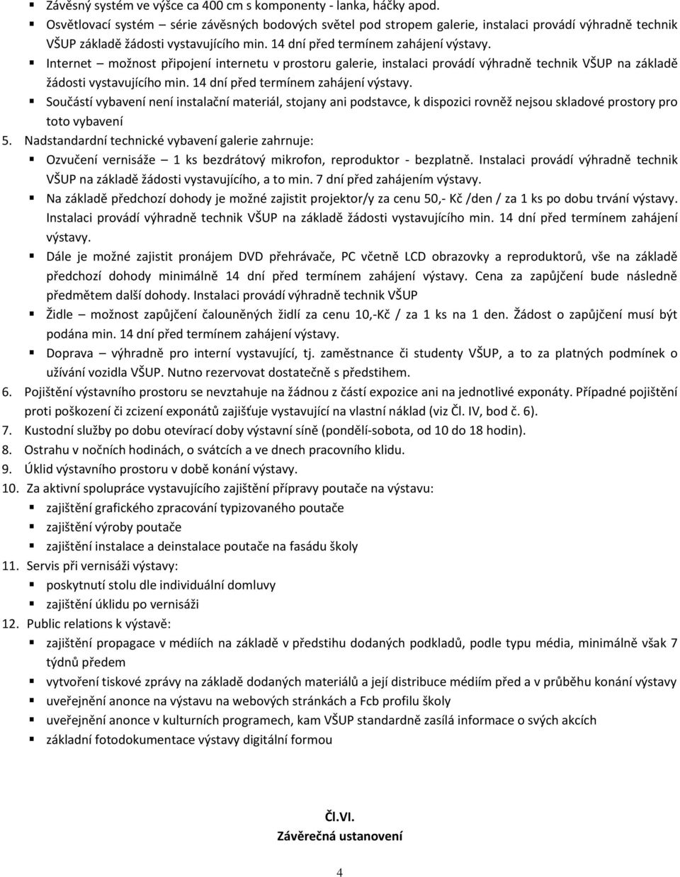 Internet možnost připojení internetu v prostoru galerie, instalaci provádí výhradně technik VŠUP na základě žádosti vystavujícího min. 14 dní před termínem zahájení výstavy.